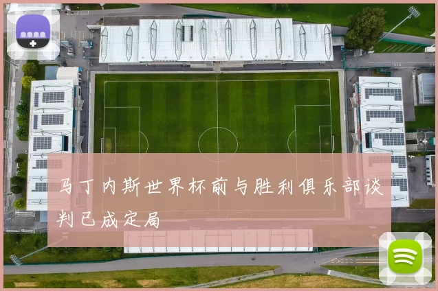 马丁内斯世界杯前与胜利俱乐部谈判已成定局