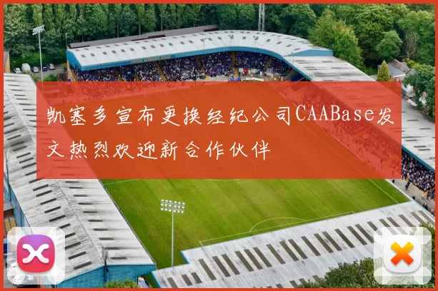 凯塞多宣布更换经纪公司CAABase发文热烈欢迎新合作伙伴