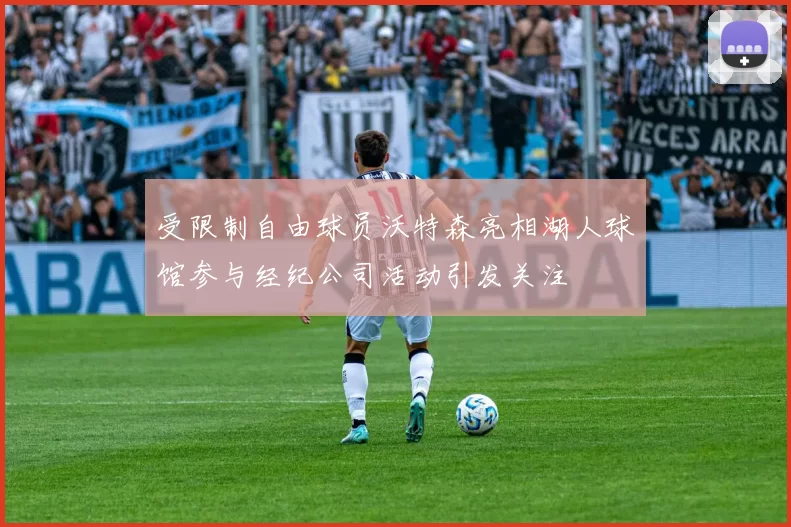 受限制自由球员沃特森亮相湖人球馆参与经纪公司活动引发关注