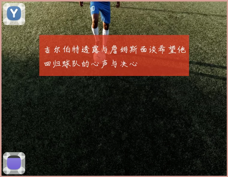 吉尔伯特透露与詹姆斯面谈希望他回归球队的心声与决心