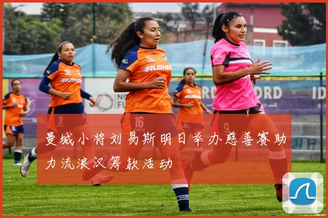 曼城小将刘易斯明日举办慈善赛助力流浪汉筹款活动