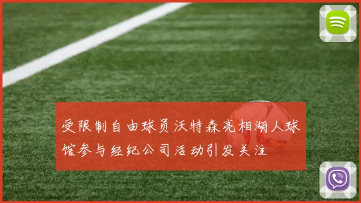 受限制自由球员沃特森亮相湖人球馆参与经纪公司活动引发关注