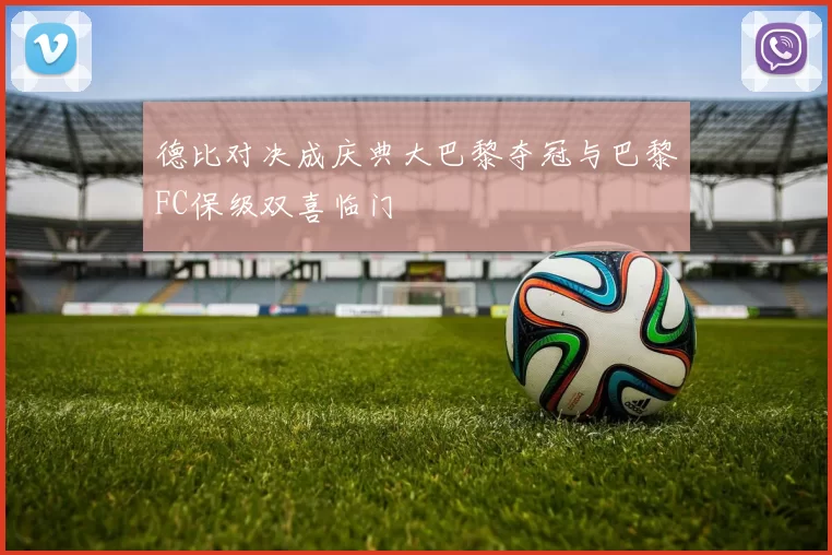 德比对决成庆典大巴黎夺冠与巴黎FC保级双喜临门